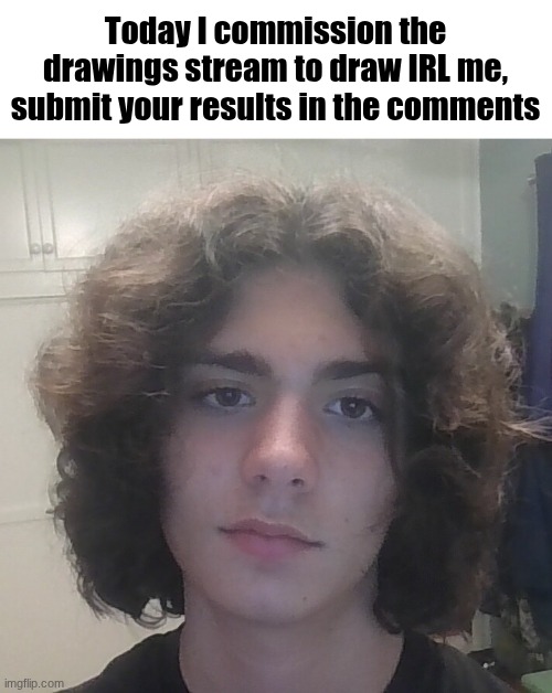 Alright, lets try this again | Today I commission the drawings stream to draw IRL me, submit your results in the comments | image tagged in img_20260508_223839 jpg | made w/ Imgflip meme maker