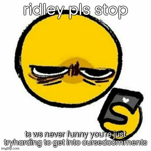Kill me | ridley pls stop ts ws never funny you're just tryharding to get into cursedcomments | image tagged in kill me | made w/ Imgflip meme maker