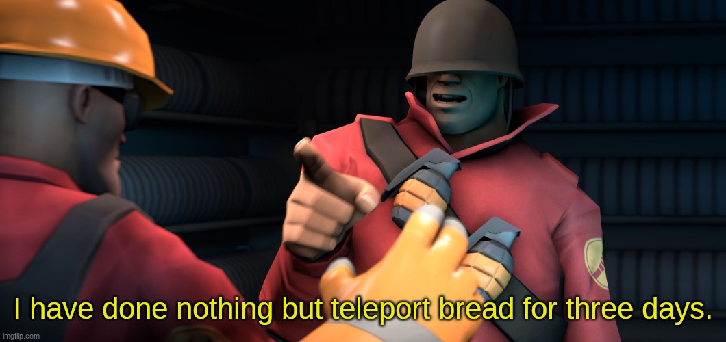 I have done nothing | I have done nothing but teleport bread for three days. | image tagged in i have done nothing | made w/ Imgflip meme maker