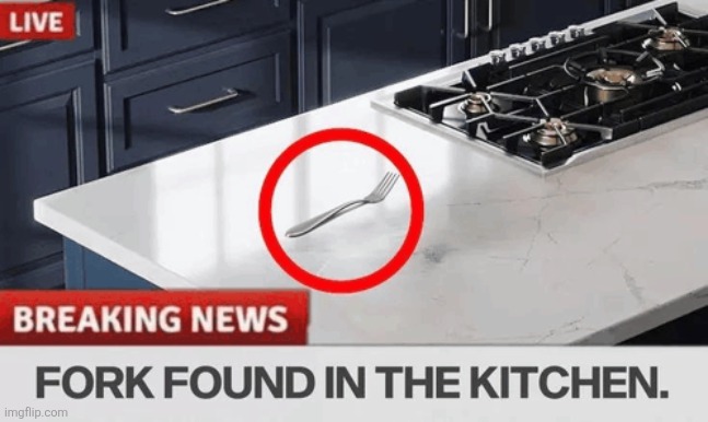 Fork Found in Kitchen | image tagged in fork found in kitchen | made w/ Imgflip meme maker