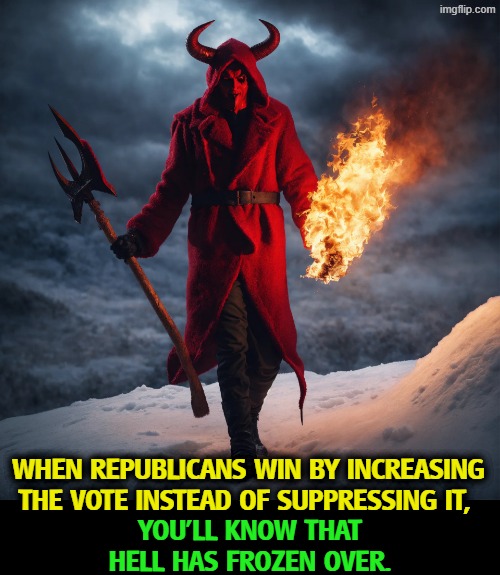 Republicans only win by stripping the right to vote away from Americans. | When Republicans win by increasing the vote instead of suppressing it, you'll know that hell has frozen over. | image tagged in republicans,voting,rights,civil rights,racism,racist | made w/ Imgflip meme maker