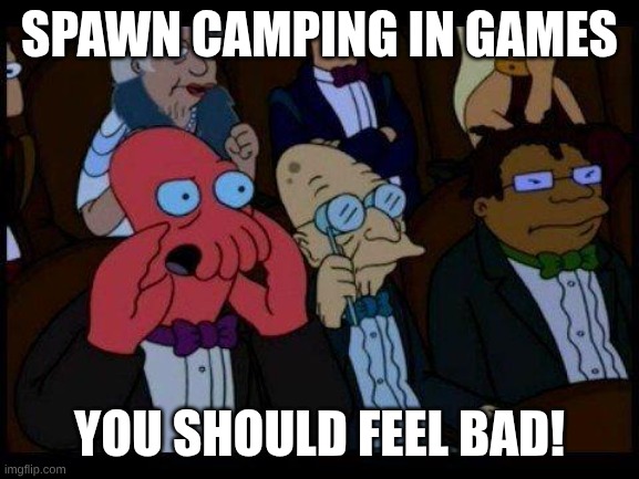 You Should Feel Bad Zoidberg Meme | Spawn Camping in games; You should feel bad! | image tagged in memes,you should feel bad zoidberg | made w/ Imgflip meme maker