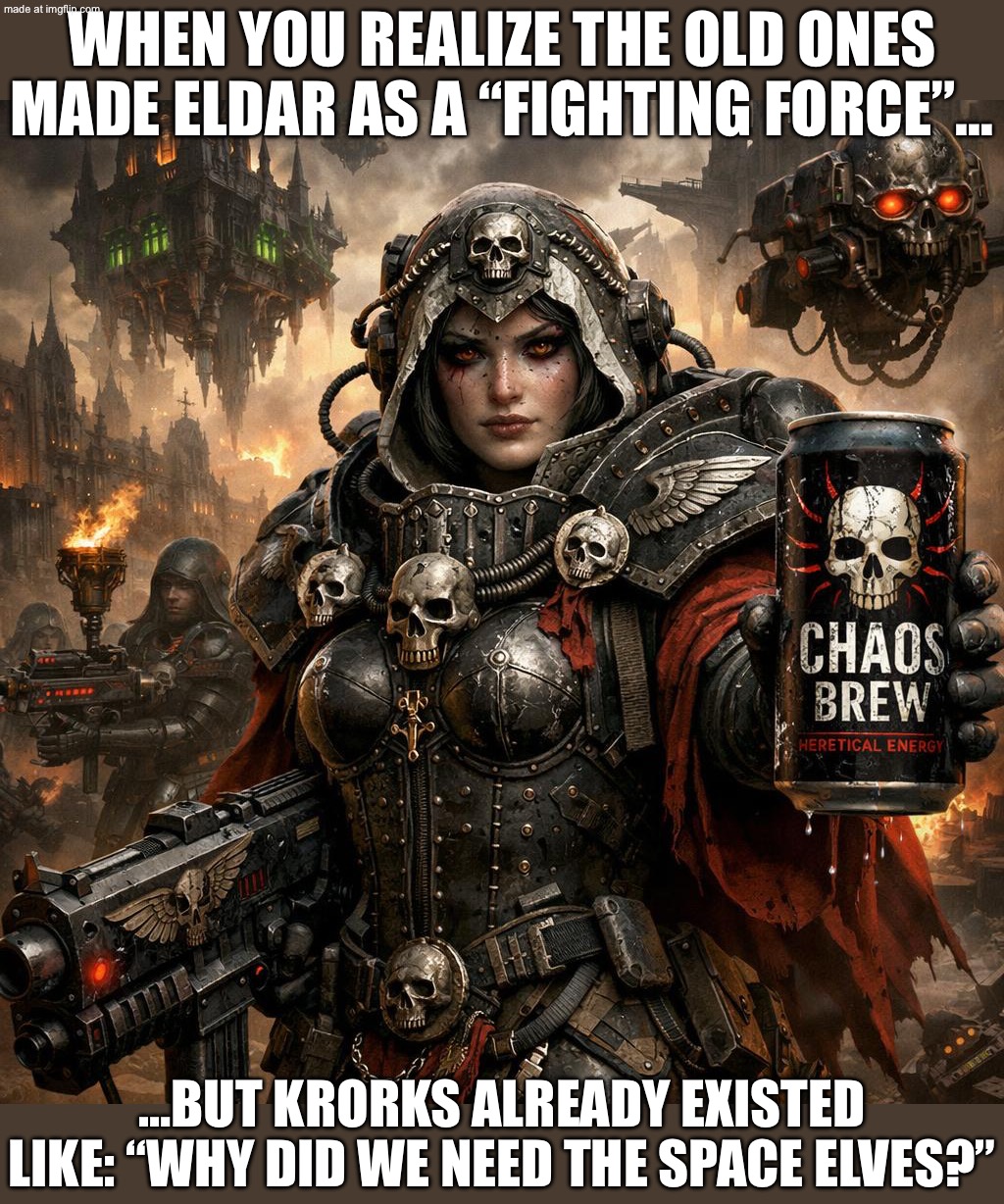 When you realize the Old Ones made Eldar as a “fighting force”…; …even though the Krorks existed like: "Am I a joke to you?" | WHEN YOU REALIZE THE OLD ONES MADE ELDAR AS A “FIGHTING FORCE”…; …BUT KRORKS ALREADY EXISTED LIKE: “WHY DID WE NEED THE SPACE ELVES?” | image tagged in 40k army,elves,space,apocalypse,warhammer,warhammer 40k | made w/ Imgflip meme maker