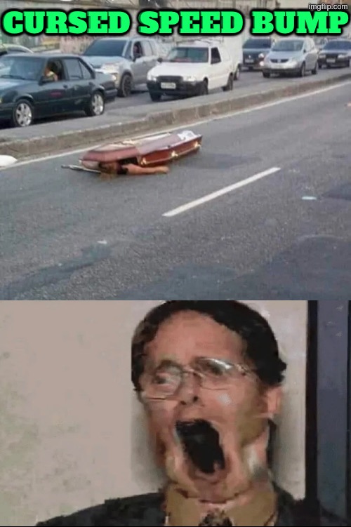 Cursed Speed Bump | Cursed speed bump | image tagged in cursed images,speed limit,coffin,dead people,excuse me wtf,facial expressions | made w/ Imgflip meme maker