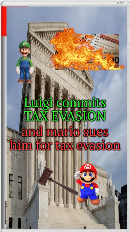 eeeeeeeeeee | and mario sues him for tax evasion; Luigi commits TAX EVASION | image tagged in tax evasion,tax fruad,mario,luigi,idk | made w/ Imgflip meme maker