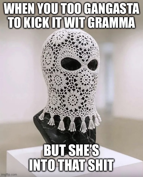 Gramma is down for whatever | When you too gangasta to kick it wit gramma; But she’s into that shit | image tagged in granny,gangsta,crochet,robin hood,west,side eye | made w/ Imgflip meme maker