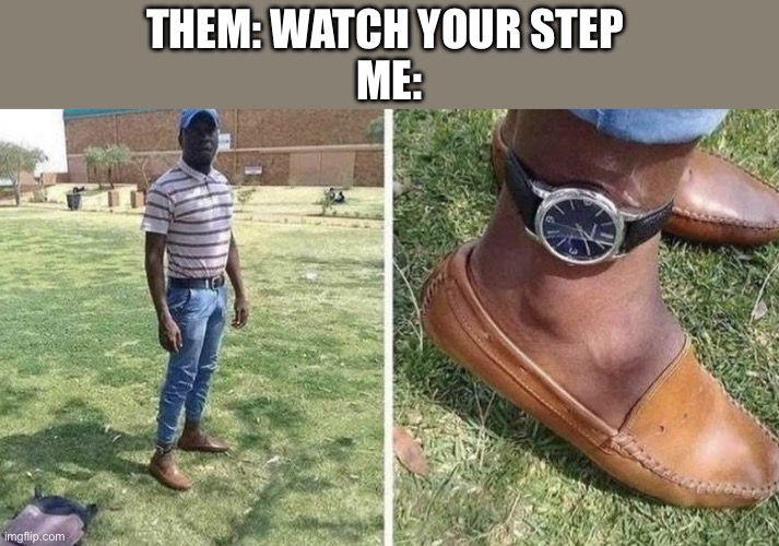 Watch your step | Them: watch your step 
Me: | image tagged in img_5896 jpeg,watch,steps,bad pun | made w/ Imgflip meme maker