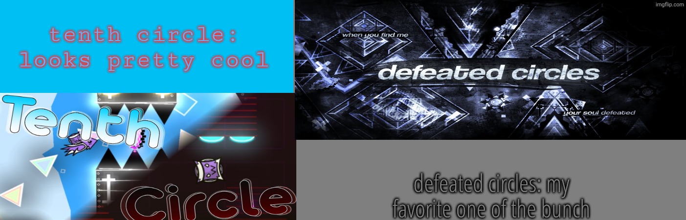 round 3: vote who proceeds | tenth circle: looks pretty cool; defeated circles: my favorite one of the bunch | image tagged in blank grey,gd,geometry dash,defeated circles,tenth circle | made w/ Imgflip meme maker