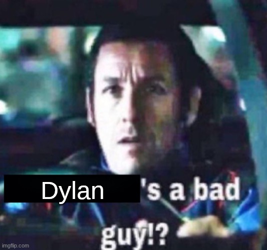 X is a bad guy!? | Dylan | image tagged in x is a bad guy | made w/ Imgflip meme maker