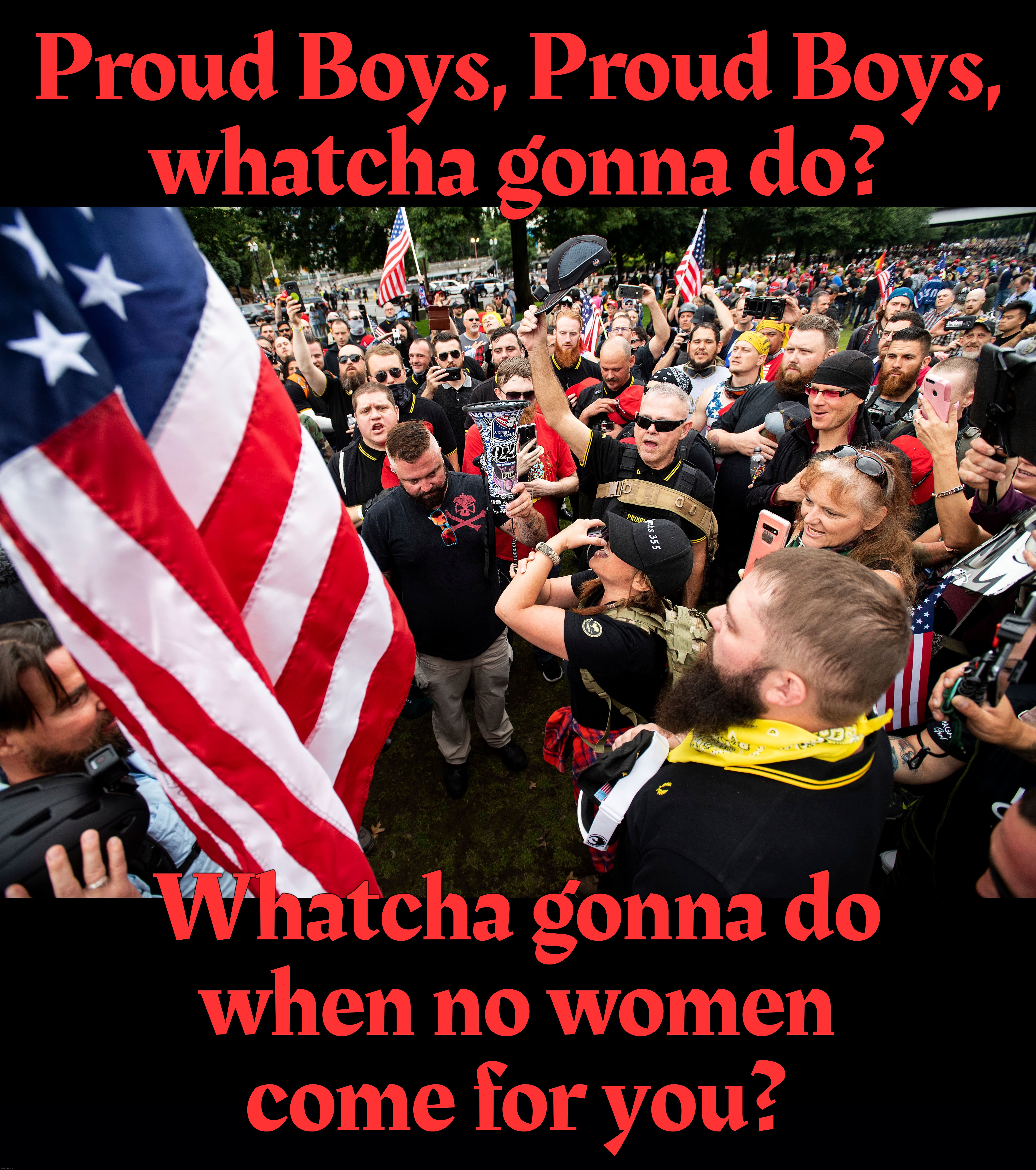 Proud Boys, Proud Boys,
whatcha gonna do? Whatcha gonna do
when no women
come for you? | image tagged in black background | made w/ Imgflip meme maker