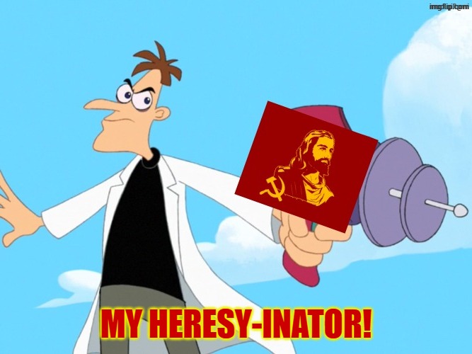Christian communism is heresy | my heresy-inator! | image tagged in doofenshmirtz,heresy,communism,christianity,communists,cartoon | made w/ Imgflip meme maker