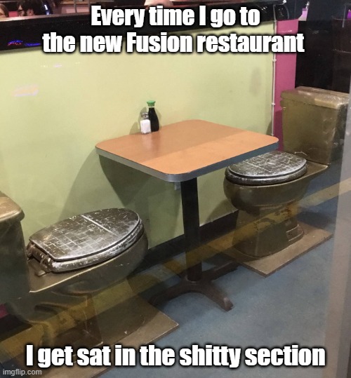 Shitty Seat | Every time I go to the new Fusion restaurant; I get sat in the shitty section | image tagged in restaurant,table,potty humor,yum | made w/ Imgflip meme maker