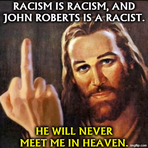 Angry Jesus | Racism is racism, and John Roberts is a racist. He will never meet me in heaven. | image tagged in angry jesus,john roberts,supreme court,racist,racism,heaven | made w/ Imgflip meme maker