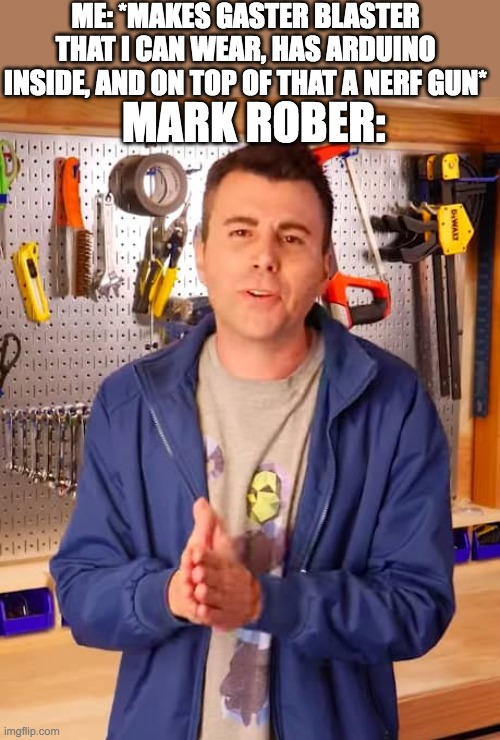 im sure he would be proud(im actually blue printing one) | me: *makes gaster blaster that i can wear, has arduino inside, and on top of that a nerf gun*; mark rober: | image tagged in mark rober,nerf,gaster | made w/ Imgflip meme maker