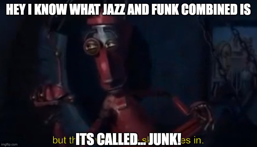 hey i know what jazz and funk combined is its called... junk! | image tagged in but that's where the skill comes in | made w/ Imgflip meme maker