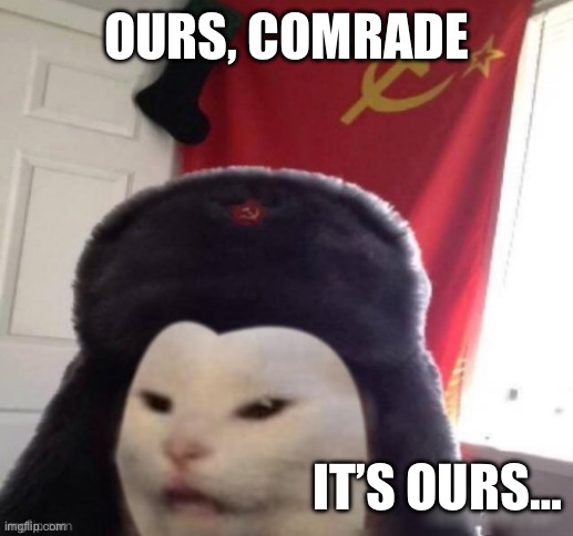 RUSSIAN CAT | Ours, comrade; It’s ours… | image tagged in russian cat | made w/ Imgflip meme maker