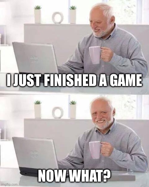 i have no life | i just finished a game; now what? | image tagged in memes,hide the pain harold,funny,gaming,touch grass | made w/ Imgflip meme maker