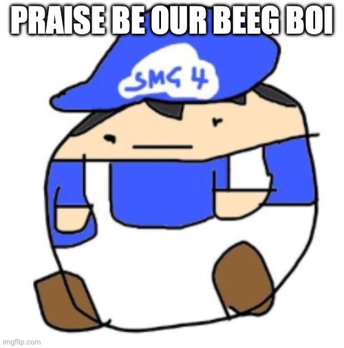 Praise the boi | Praise be our Beeg Boi | image tagged in beeg smg4,smg4 | made w/ Imgflip meme maker
