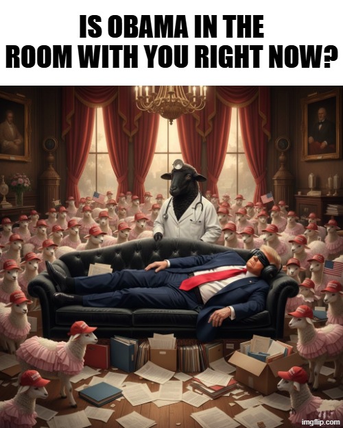 IS OBAMA IN THE ROOM WITH YOU? | IS OBAMA IN THE ROOM WITH YOU RIGHT NOW? | image tagged in donald trump,maga,make america great again,barack obama,joe biden,political meme | made w/ Imgflip meme maker