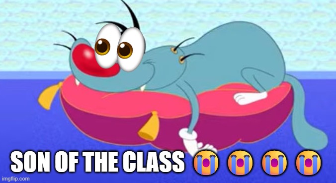 Son of the class | SON OF THE CLASS 😭😭😭😭 | image tagged in i'm gonna neigh ahh oggy | made w/ Imgflip meme maker
