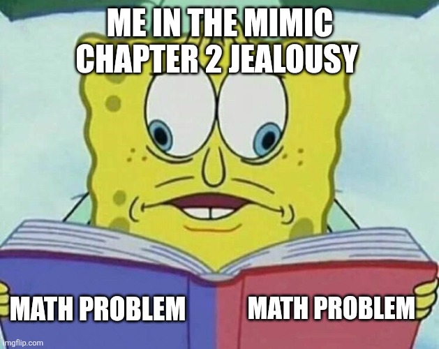 Me in that room in the mimic jealousy chapter 2 | ME IN THE MIMIC CHAPTER 2 JEALOUSY; MATH PROBLEM; MATH PROBLEM | image tagged in cross eyed spongebob,the mimic | made w/ Imgflip meme maker