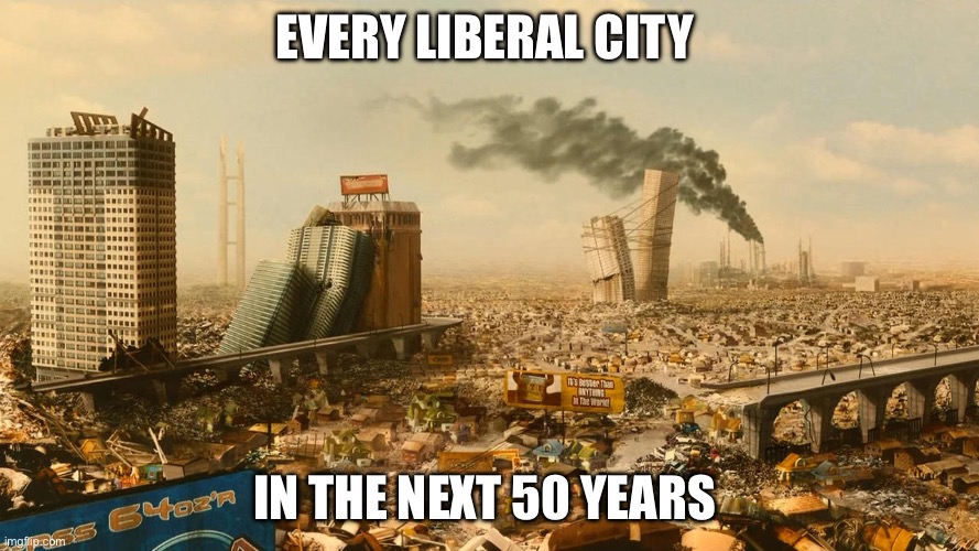 Idiocracy | Every liberal city; In the next 50 years | image tagged in idiocracy,liberal logic,democrats,politics,political meme | made w/ Imgflip meme maker