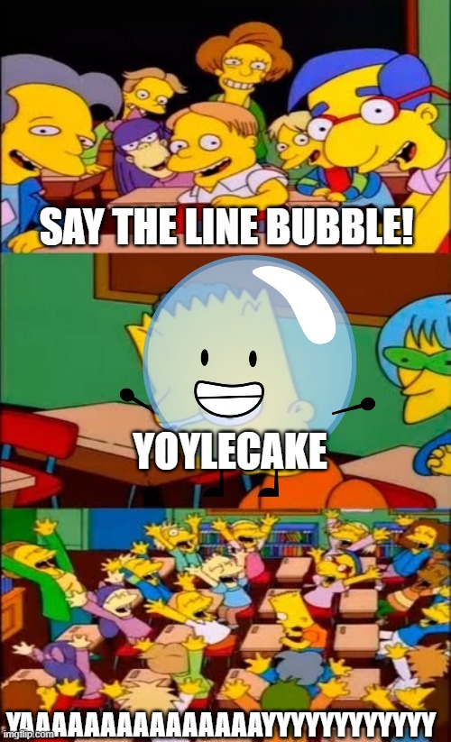 Bfdi Bubble | Say the line bubble! YOYLECAKE; YAAAAAAAAAAAAAAAYYYYYYYYYYYY | image tagged in say the line bart simpsons | made w/ Imgflip meme maker