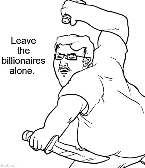 Leave the billionaires alone. | made w/ Imgflip meme maker