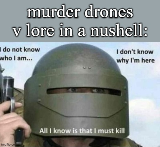 All i know is that i must kill (bottom panel) | murder drones v lore in a nushell: | image tagged in all i know is that i must kill bottom panel | made w/ Imgflip meme maker
