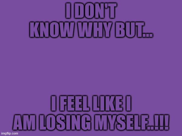I don't know why but... I feel like I am losing myself..!!! | made w/ Imgflip meme maker