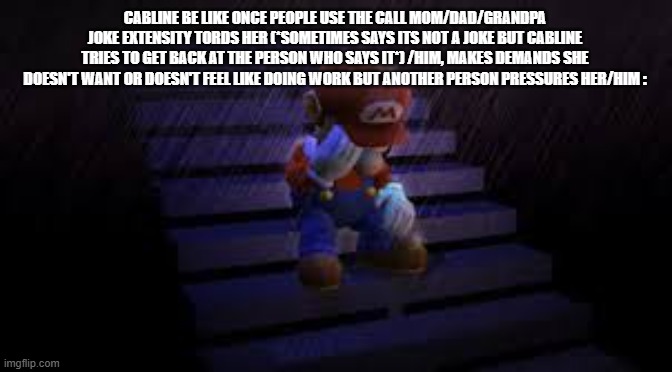 Cabline's privacy is dead and also + what is so accditing with putting up the agree sign and using it as a phone | cabline be like once people use the call mom/dad/grandpa joke extensity tords her (*sometimes says its not a joke but cabline tries to get back at the person who says it*) /him, makes demands she doesn't want or doesn't feel like doing work but another person pressures her/him : | image tagged in sad mario,teac,the empowerment acadey memes,true,memes | made w/ Imgflip meme maker