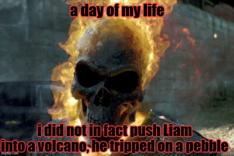 The Ghost Rider template | a day of my life; i did not in fact push Liam into a volcano, he tripped on a pebble | image tagged in the ghost rider template | made w/ Imgflip meme maker