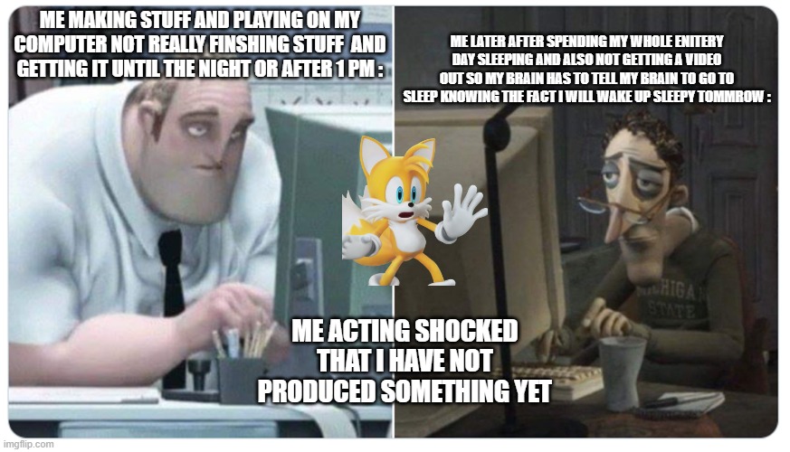 we can relate to this buddy | me later after spending my whole enitery day sleeping and also not getting a video out so my brain has to tell my brain to go to sleep knowing the fact i will wake up sleepy tommrow :; Me Making Stuff and playing on my computer not really finshing stuff  and getting it until the night or after 1 pm :; me acting shocked
that i have not produced something yet | image tagged in mr incredible x coraline dad,facts,okay then,bed time | made w/ Imgflip meme maker