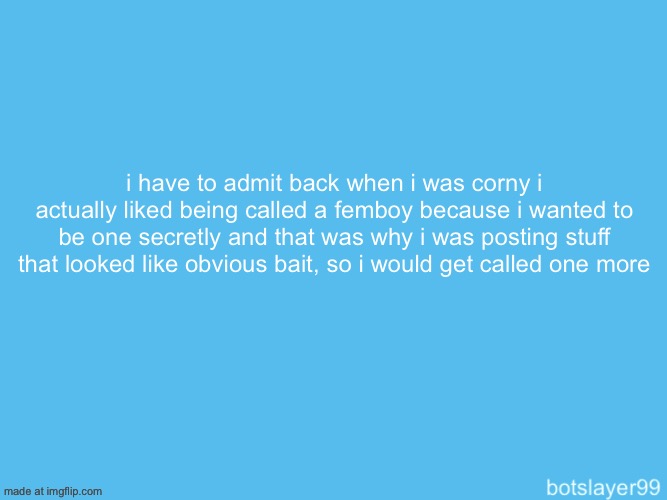 botslayer announcement temp | i have to admit back when i was corny i actually liked being called a femboy because i wanted to be one secretly and that was why i was posting stuff that looked like obvious bait, so i would get called one more | image tagged in botslayer announcement temp | made w/ Imgflip meme maker