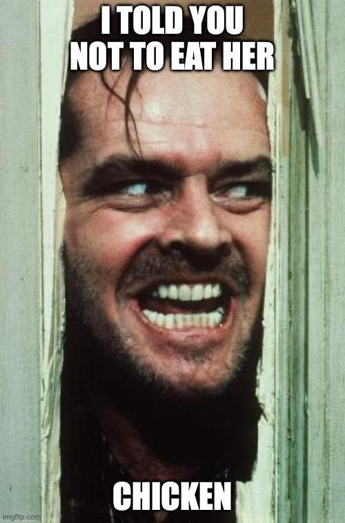 Here's Johnny | I told you not to eat her; chicken | image tagged in memes,here's johnny | made w/ Imgflip meme maker