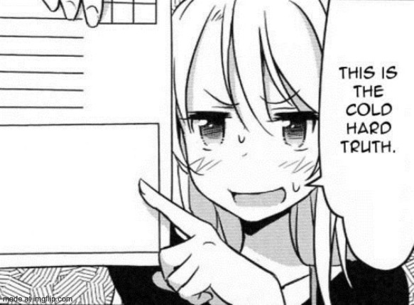 This is the cold hard truth | image tagged in this is the cold hard truth | made w/ Imgflip meme maker