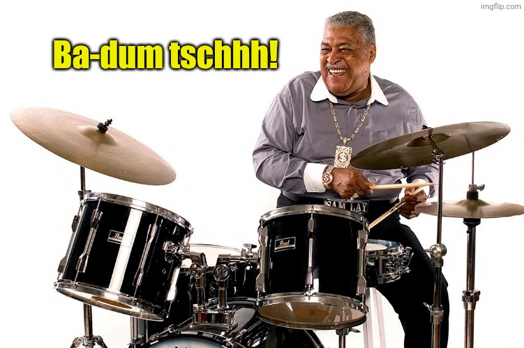Ba-dum tschhh! | image tagged in ba dum tssshhh | made w/ Imgflip meme maker