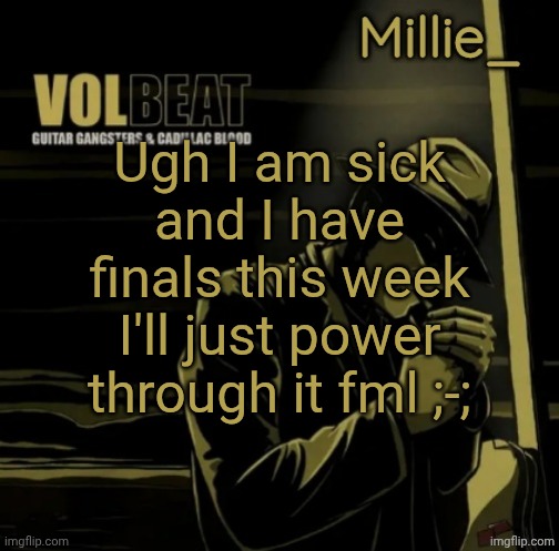 And after that I am going to the middle east | Ugh I am sick and I have finals this week
I'll just power through it fml ;-; | image tagged in millie's volbeat announcement template | made w/ Imgflip meme maker
