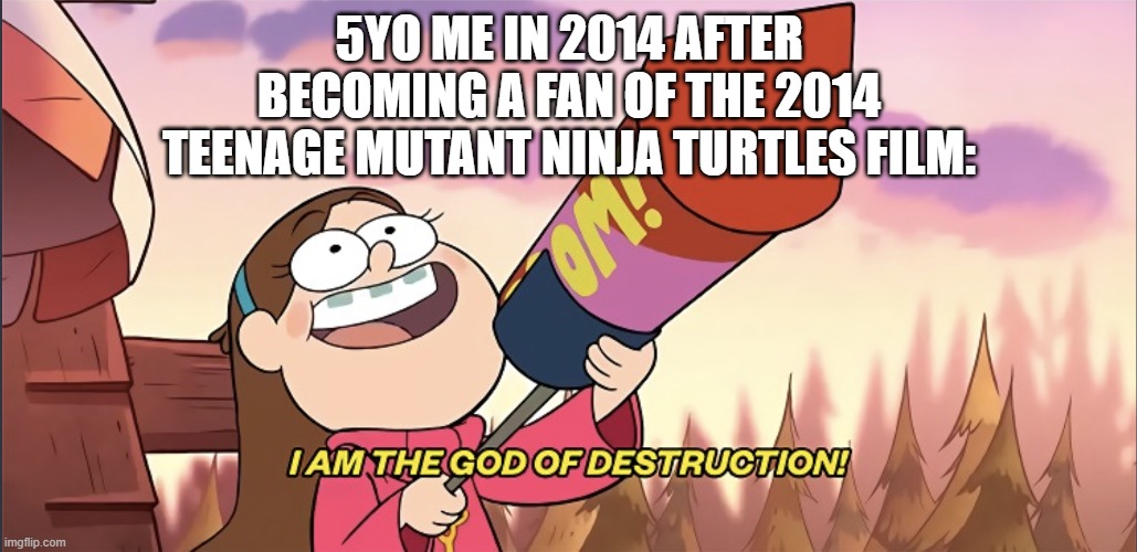 I want to be a fan of the 2014 Teenage Mutant Ninja Turtles film | 5yo me in 2014 after becoming a fan of the 2014 Teenage Mutant Ninja Turtles film: | image tagged in i am the god of destruction,memes,funny,tmnt,teenage mutant ninja turtles | made w/ Imgflip meme maker