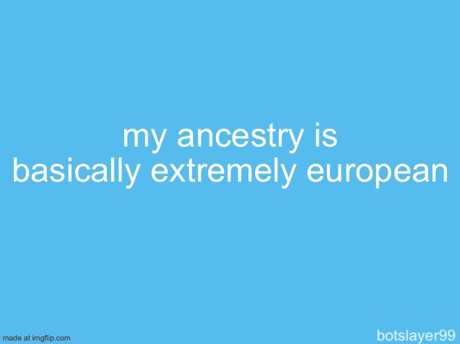 botslayer announcement temp | my ancestry is basically extremely european | image tagged in botslayer announcement temp | made w/ Imgflip meme maker