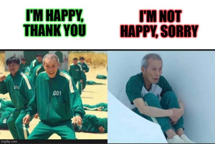 Squid Game Before After Old Man | I'm happy, thank you; I'm not happy, sorry | image tagged in squid game before after old man | made w/ Imgflip meme maker