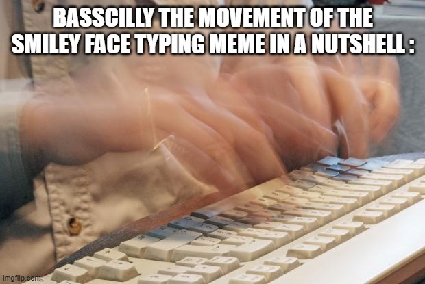 basically the movement of the smiley face typing meme in a nutshell : | image tagged in typing fast | made w/ Imgflip meme maker