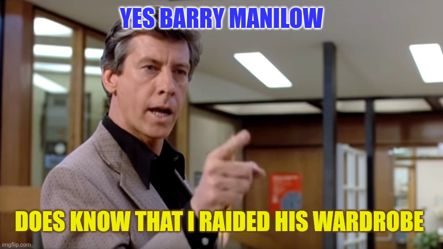 Wardrobe | Yes Barry Manilow; Does know that I raided his wardrobe | image tagged in the breakfast club principal,funny memes | made w/ Imgflip meme maker