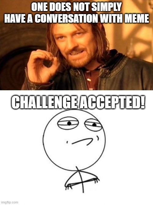 what have i done | one does not simply have a conversation with meme; challenge accepted! | image tagged in memes,one does not simply,challenge accepted rage face | made w/ Imgflip meme maker
