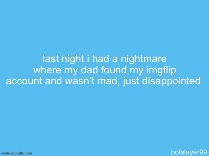 botslayer announcement temp | last night i had a nightmare where my dad found my imgflip account and wasn’t mad, just disappointed | image tagged in botslayer announcement temp | made w/ Imgflip meme maker