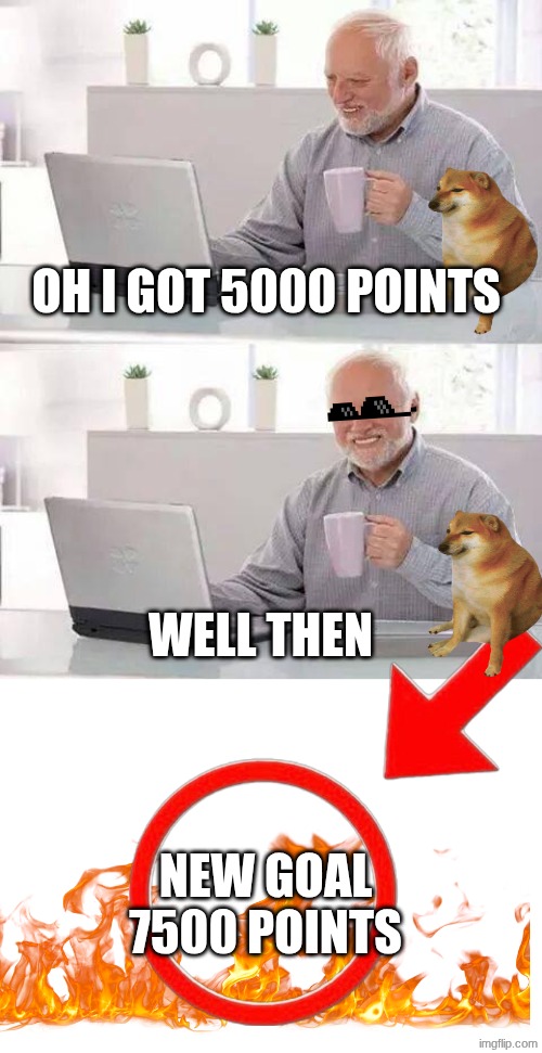 that went too fast to 5000 pts good work new goal 7500 good luck | oh i got 5000 points; well then; new goal 7500 points | image tagged in memes,hide the pain harold | made w/ Imgflip meme maker