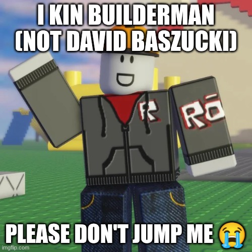 I kin Builderman (not David Baszucki); Please don't jump me 😭 | image tagged in roblox,fictionkin | made w/ Imgflip meme maker