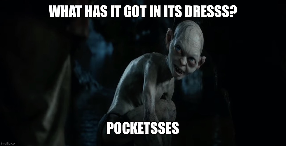 What has it got in its pockets? | What has it got in its dresss? Pocketsses | image tagged in what has it got in its pockets | made w/ Imgflip meme maker