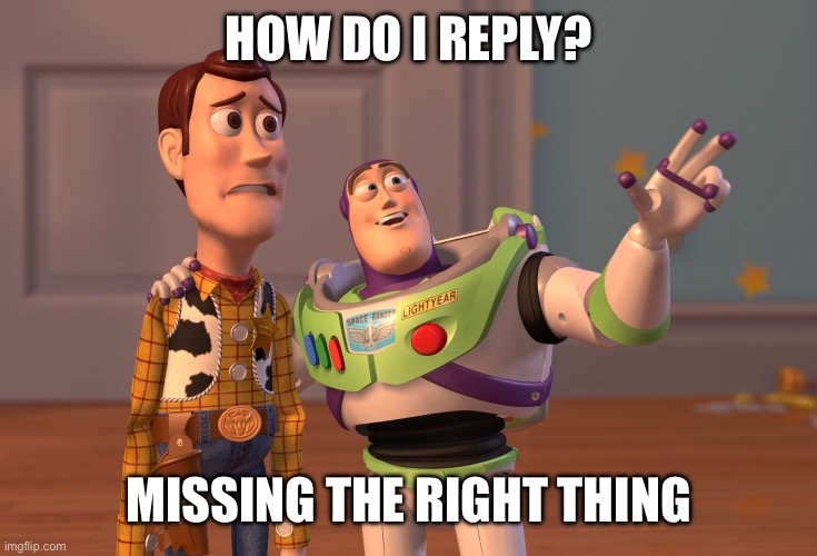 X, X Everywhere Meme | how do i reply? missing the right thing | image tagged in memes,x x everywhere | made w/ Imgflip meme maker