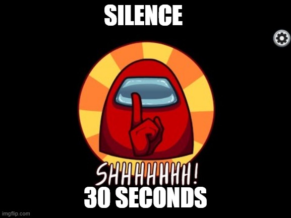 Among Us SHHHHHH | SILENCE; 30 SECONDS | image tagged in among us shhhhhh | made w/ Imgflip meme maker